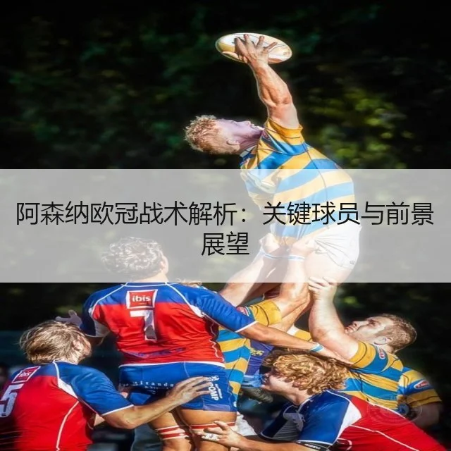 阿森纳欧冠战术解析：关键球员与前景展望