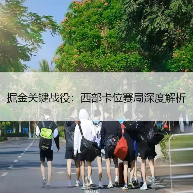 掘金关键战役：西部卡位赛局深度解析