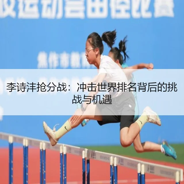 李诗沣抢分战：冲击世界排名背后的挑战与机遇