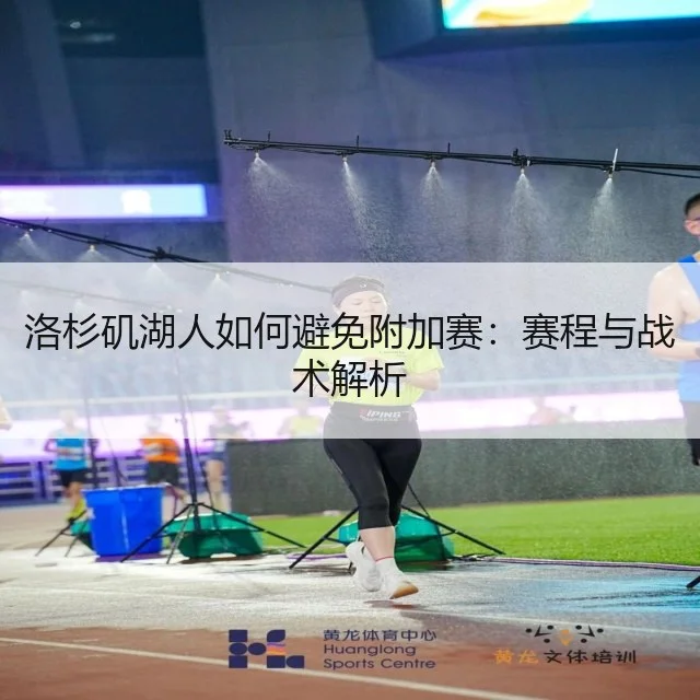 洛杉矶湖人如何避免附加赛:赛程与战术解析