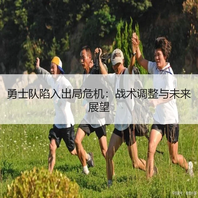 勇士队陷入出局危机：战术调整与未来展望